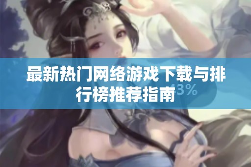 最新热门网络游戏下载与排行榜推荐指南