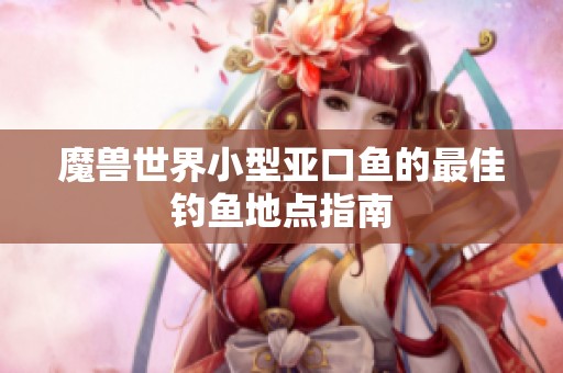 魔兽世界小型亚口鱼的最佳钓鱼地点指南