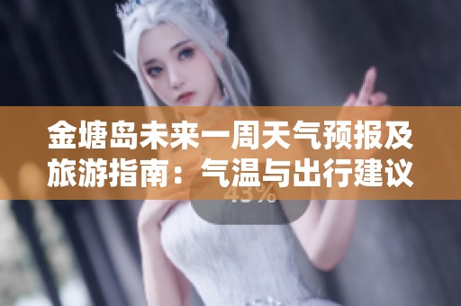 金塘岛未来一周天气预报及旅游指南：气温与出行建议全解析