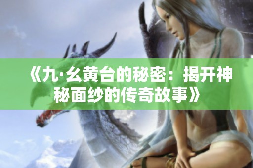 《九·幺黄台的秘密：揭开神秘面纱的传奇故事》