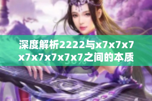 深度解析2222与x7x7x7x7x7x7x7x7之间的本质区别