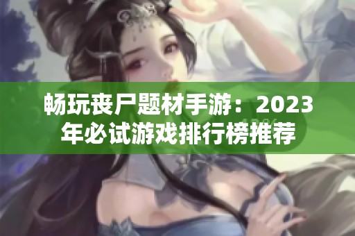 畅玩丧尸题材手游：2023年必试游戏排行榜推荐