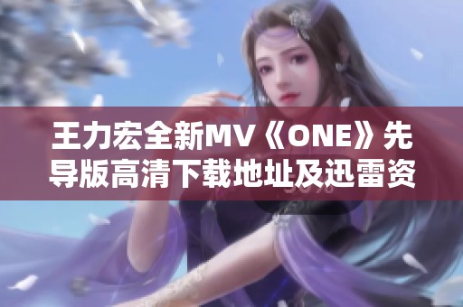 王力宏全新MV《ONE》先导版高清下载地址及迅雷资源分享