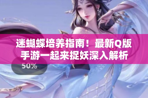 迷蝴蝶培养指南！最新Q版手游一起来捉妖深入解析