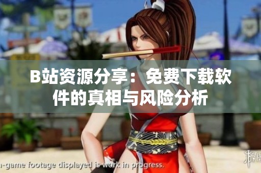 B站资源分享：免费下载软件的真相与风险分析