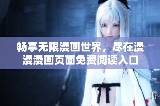 畅享无限漫画世界，尽在漫漫漫画页面免费阅读入口