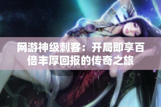 网游神级刺客：开局即享百倍丰厚回报的传奇之旅