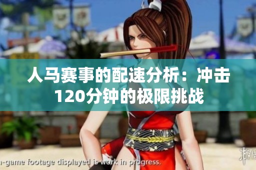 人马赛事的配速分析：冲击120分钟的极限挑战