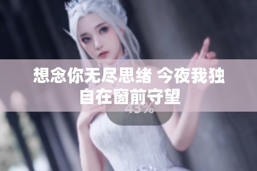 想念你无尽思绪 今夜我独自在窗前守望