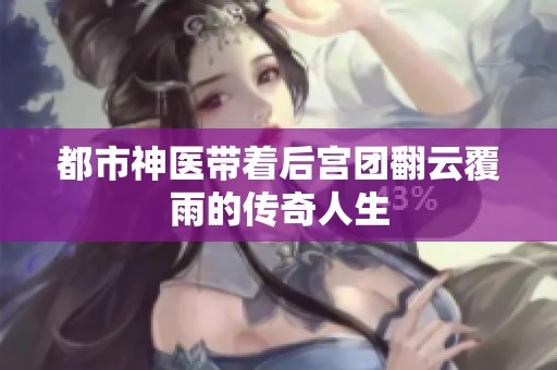 都市神医带着后宫团翻云覆雨的传奇人生
