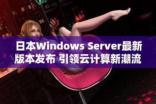 日本Windows Server最新版本发布 引领云计算新潮流