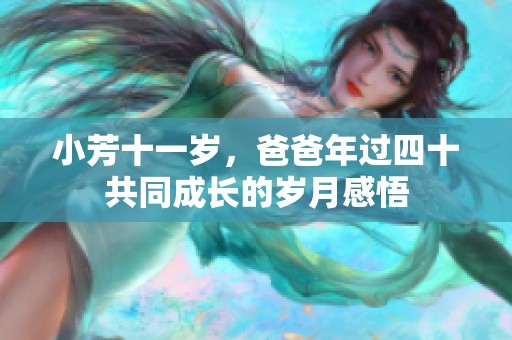 小芳十一岁，爸爸年过四十共同成长的岁月感悟