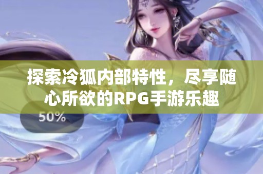 探索冷狐内部特性，尽享随心所欲的RPG手游乐趣