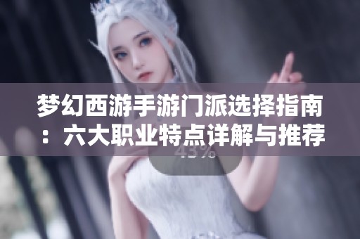 梦幻西游手游门派选择指南：六大职业特点详解与推荐