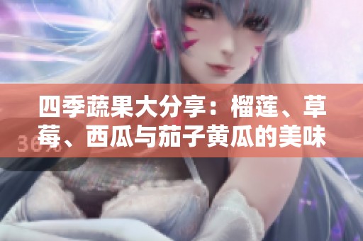四季蔬果大分享：榴莲、草莓、西瓜与茄子黄瓜的美味结合