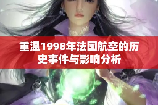 重温1998年法国航空的历史事件与影响分析