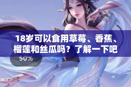 18岁可以食用草莓、香蕉、榴莲和丝瓜吗？了解一下吧
