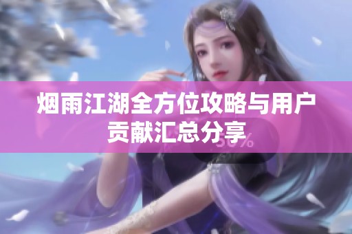 烟雨江湖全方位攻略与用户贡献汇总分享