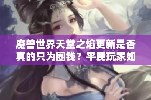 魔兽世界天堂之焰更新是否真的只为圈钱？平民玩家如何应对？