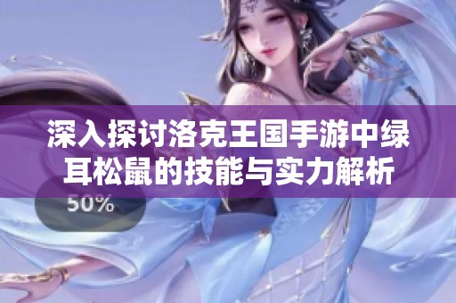 深入探讨洛克王国手游中绿耳松鼠的技能与实力解析