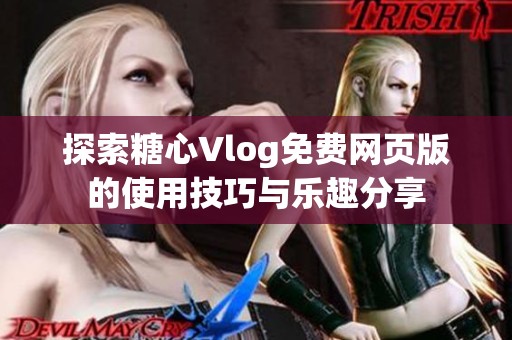 探索糖心Vlog免费网页版的使用技巧与乐趣分享