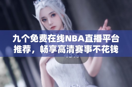 九个免费在线NBA直播平台推荐，畅享高清赛事不花钱
