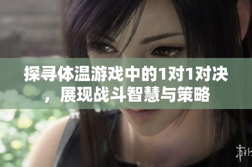 探寻体温游戏中的1对1对决，展现战斗智慧与策略