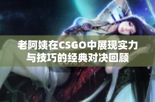 老阿姨在CSGO中展现实力与技巧的经典对决回顾