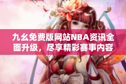 九幺免费版网站NBA资讯全面升级，尽享精彩赛事内容