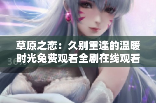 草原之恋：久别重逢的温暖时光免费观看全剧在线观看