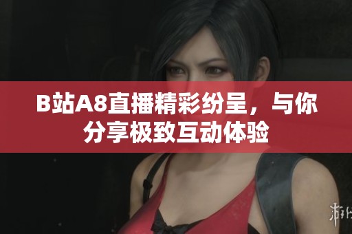 B站A8直播精彩纷呈，与你分享极致互动体验