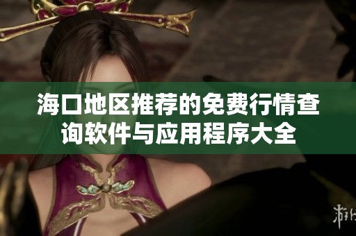 海口地区推荐的免费行情查询软件与应用程序大全