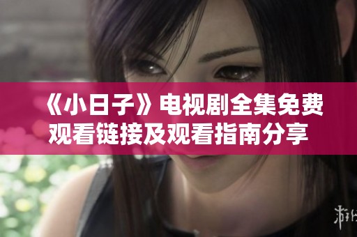 《小日子》电视剧全集免费观看链接及观看指南分享