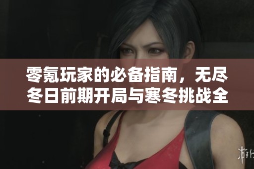 零氪玩家的必备指南，无尽冬日前期开局与寒冬挑战全攻略