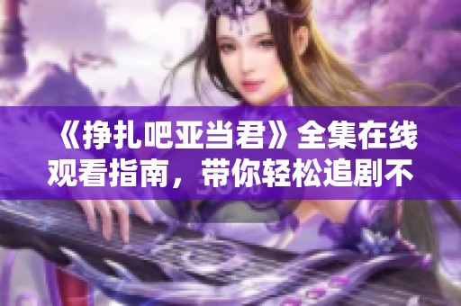 《挣扎吧亚当君》全集在线观看指南，带你轻松追剧不迷路