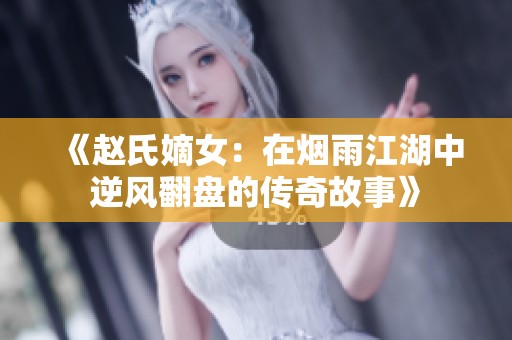 《赵氏嫡女：在烟雨江湖中逆风翻盘的传奇故事》