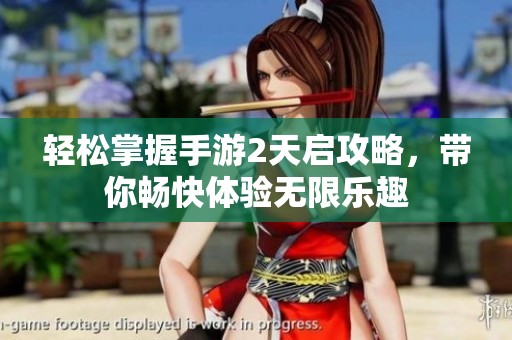 轻松掌握手游2天启攻略，带你畅快体验无限乐趣