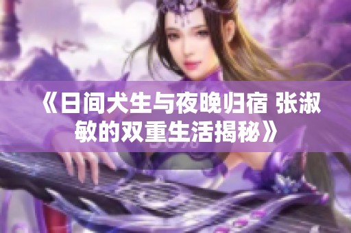 《日间犬生与夜晚归宿 张淑敏的双重生活揭秘》