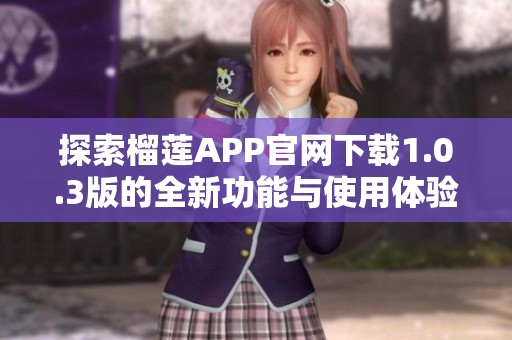 探索榴莲APP官网下载1.0.3版的全新功能与使用体验