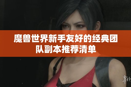 魔兽世界新手友好的经典团队副本推荐清单