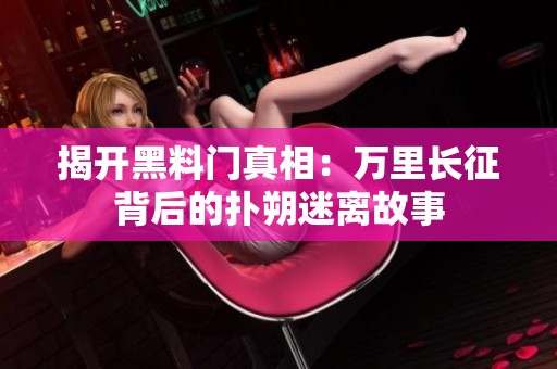 揭开黑料门真相：万里长征背后的扑朔迷离故事