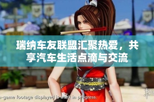 瑞纳车友联盟汇聚热爱，共享汽车生活点滴与交流