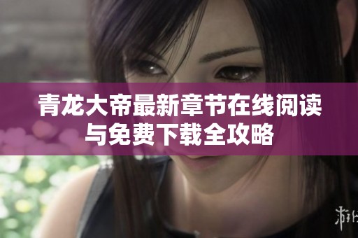 青龙大帝最新章节在线阅读与免费下载全攻略