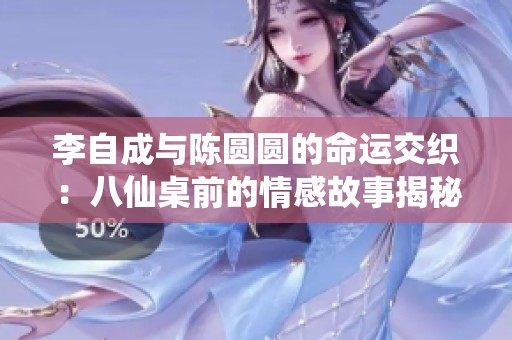 李自成与陈圆圆的命运交织：八仙桌前的情感故事揭秘