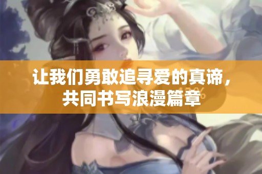让我们勇敢追寻爱的真谛，共同书写浪漫篇章
