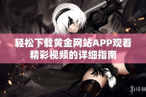 轻松下载黄金网站APP观看精彩视频的详细指南