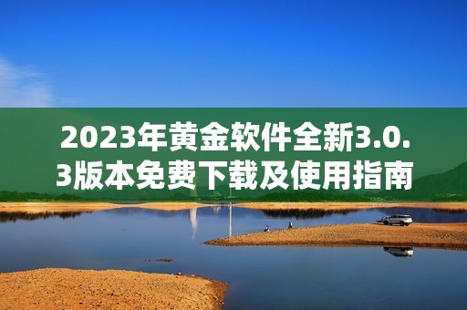 2023年黄金软件全新3.0.3版本免费下载及使用指南