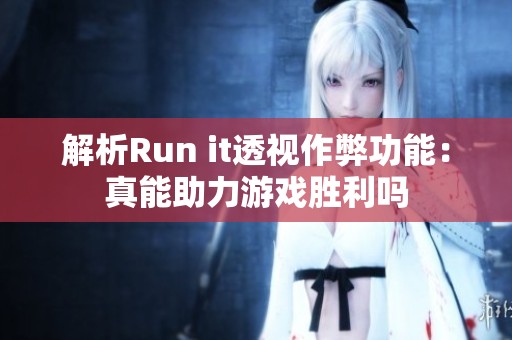 解析Run it透视作弊功能：真能助力游戏胜利吗