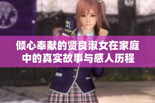 倾心奉献的贤良淑女在家庭中的真实故事与感人历程