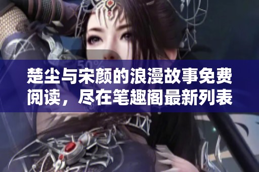 楚尘与宋颜的浪漫故事免费阅读，尽在笔趣阁最新列表中